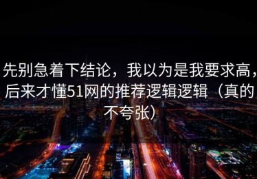 先别急着下结论，我以为是我要求高，后来才懂51网的推荐逻辑逻辑（真的不夸张）