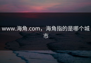 www.海角.com，海角指的是哪个城市