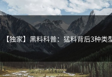 【独家】黑料科普：猛料背后3种类型