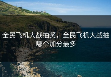 全民飞机大战抽奖，全民飞机大战抽哪个加分最多