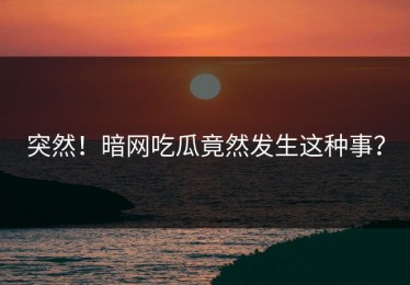 突然！暗网吃瓜竟然发生这种事？