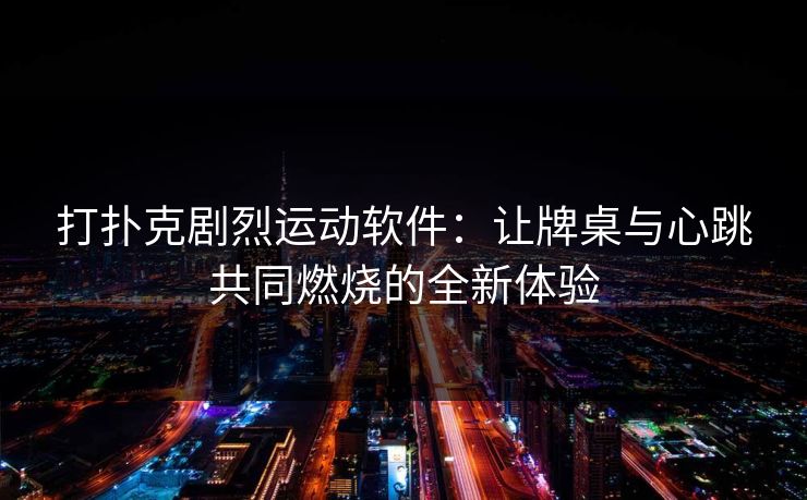 打扑克剧烈运动软件：让牌桌与心跳共同燃烧的全新体验