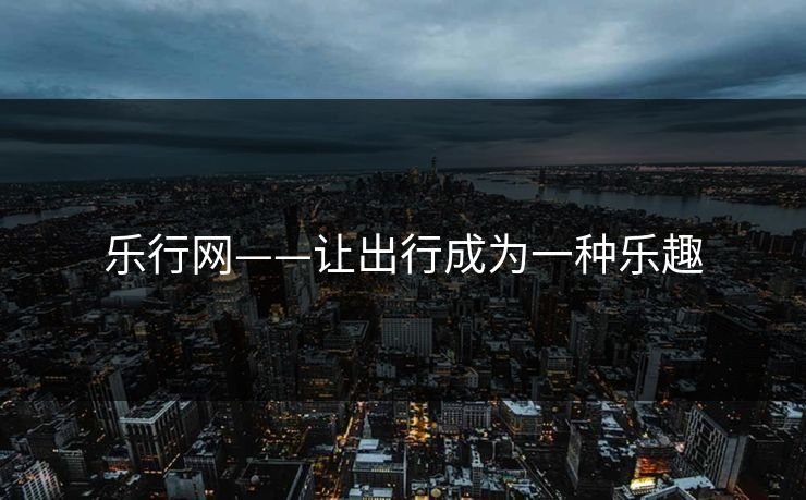 乐行网——让出行成为一种乐趣