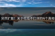 突然扩散！关于吃瓜不打烊的N个真相