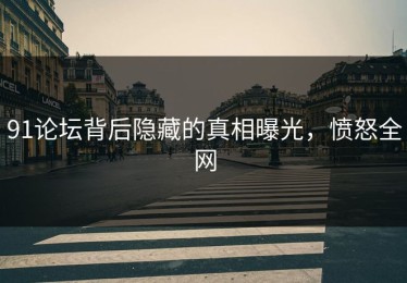 91论坛背后隐藏的真相曝光，愤怒全网