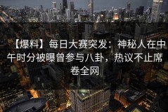 【爆料】每日大赛突发：神秘人在中午时分被曝曾参与八卦，热议不止席卷全网