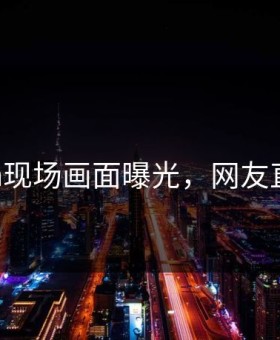 91cgfun现场画面曝光，网友直呼羞耻