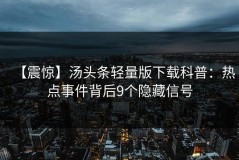 【震惊】汤头条轻量版下载科普：热点事件背后9个隐藏信号