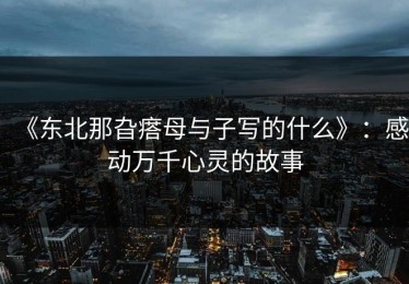 《东北那旮瘩母与子写的什么》：感动万千心灵的故事