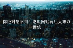 你绝对想不到！吃瓜网站背后太难以置信
