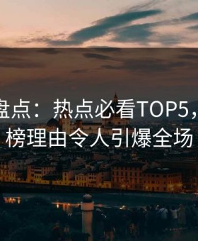 鉴黄师盘点：热点必看TOP5，网红上榜理由令人引爆全场