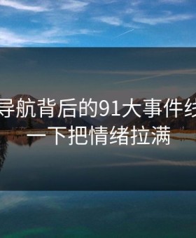 91网址导航背后的91大事件线路突然一下把情绪拉满
