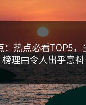 探花盘点：热点必看TOP5，当事人上榜理由令人出乎意料