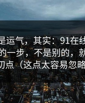 你以为是运气，其实：91在线效率提升最快的一步，不是别的，就是节奏切点（这点太容易忽略）