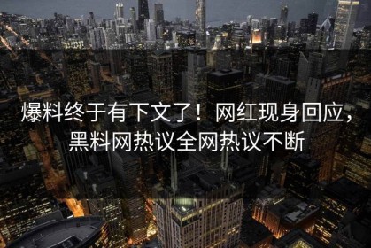 爆料终于有下文了！网红现身回应，黑料网热议全网热议不断