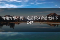 你绝对想不到！吃瓜群众背后太猝不及防