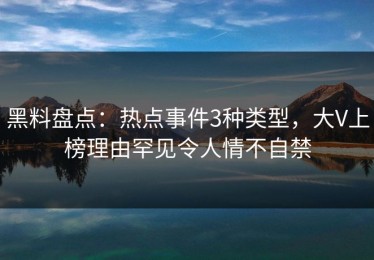 黑料盘点：热点事件3种类型，大V上榜理由罕见令人情不自禁