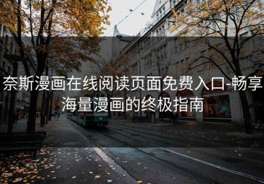 奈斯漫画在线阅读页面免费入口-畅享海量漫画的终极指南