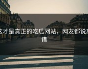 这才是真正的吃瓜网站，网友都说离谱