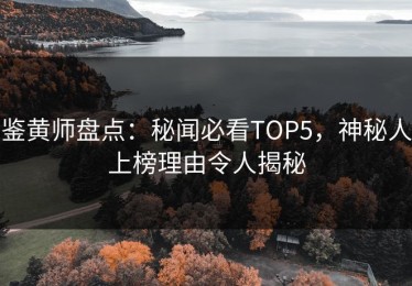 鉴黄师盘点：秘闻必看TOP5，神秘人上榜理由令人揭秘