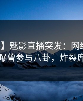 【爆料】魅影直播突发：网红在黄昏前后被曝曾参与八卦，炸裂席卷全网