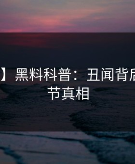 【独家】黑料科普：丑闻背后10个细节真相