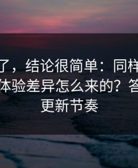 别再猜了，结论很简单：同样是51网网址，体验差异怎么来的？答案藏在更新节奏