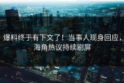 爆料终于有下文了！当事人现身回应，海角热议持续刷屏