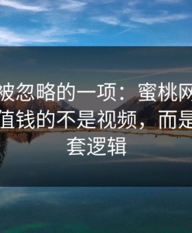 最容易被忽略的一项：蜜桃网站收藏夹里最值钱的不是视频，而是配乐这套逻辑