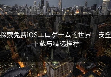 探索免费iOSエロゲーム的世界：安全下载与精选推荐