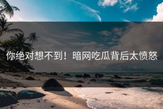 你绝对想不到！暗网吃瓜背后太愤怒