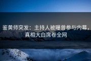 鉴黄师突发：主持人被曝曾参与内幕，真相大白席卷全网