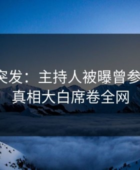鉴黄师突发：主持人被曝曾参与内幕，真相大白席卷全网