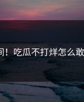 离谱瞬间！吃瓜不打烊怎么敢这样做？