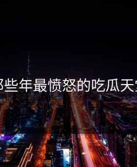 盘点那些年最愤怒的吃瓜天堂瞬间