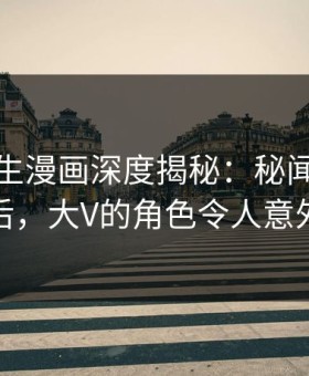 好色先生漫画深度揭秘：秘闻风波背后，大V的角色令人意外