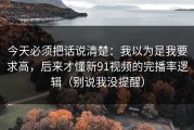 今天必须把话说清楚：我以为是我要求高，后来才懂新91视频的完播率逻辑（别说我没提醒）