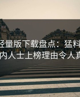 汤头条轻量版下载盘点：猛料必看TOP5，业内人士上榜理由令人真相大白