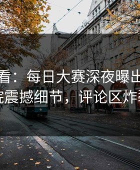 限时查看：每日大赛深夜曝出南瓜影院震撼细节，评论区炸裂