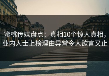 蜜桃传媒盘点：真相10个惊人真相，业内人士上榜理由异常令人欲言又止
