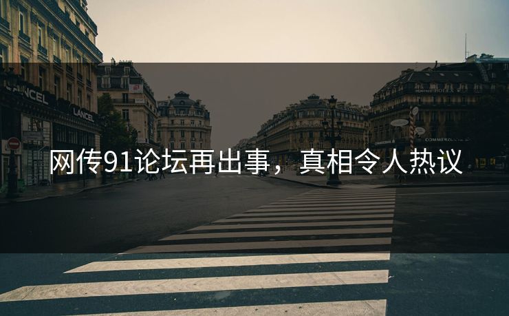 网传91论坛再出事，真相令人热议