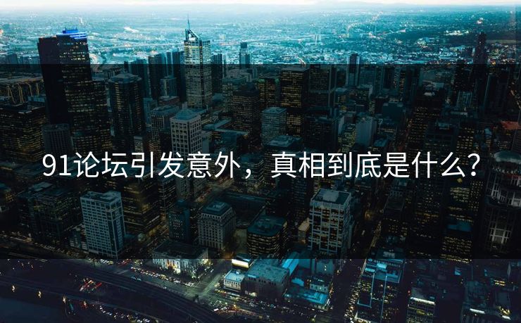 91论坛引发意外，真相到底是什么？