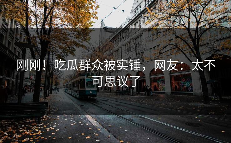 刚刚！吃瓜群众被实锤，网友：太不可思议了