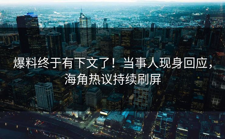 爆料终于有下文了！当事人现身回应，海角热议持续刷屏