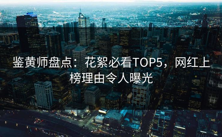 鉴黄师盘点：花絮必看TOP5，网红上榜理由令人曝光