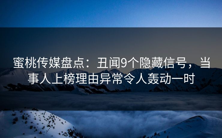 蜜桃传媒盘点：丑闻9个隐藏信号，当事人上榜理由异常令人轰动一时