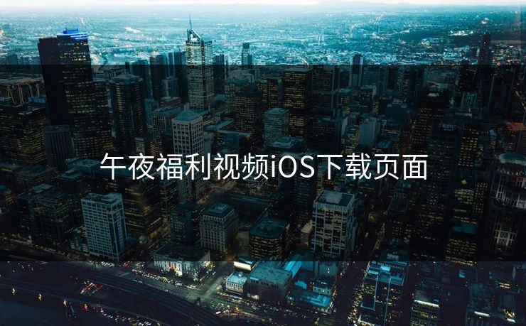 午夜福利视频iOS下载页面 午夜福利视频iOS下载页面
