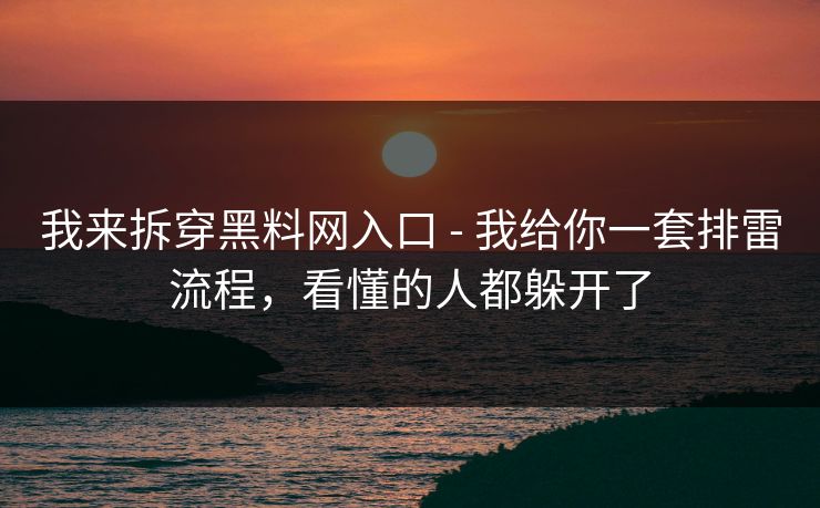 我来拆穿黑料网入口 - 我给你一套排雷流程,看懂的人都躲开了 我来拆穿黑料网入口 - 我给你一套排雷流程,看懂的人都躲开了