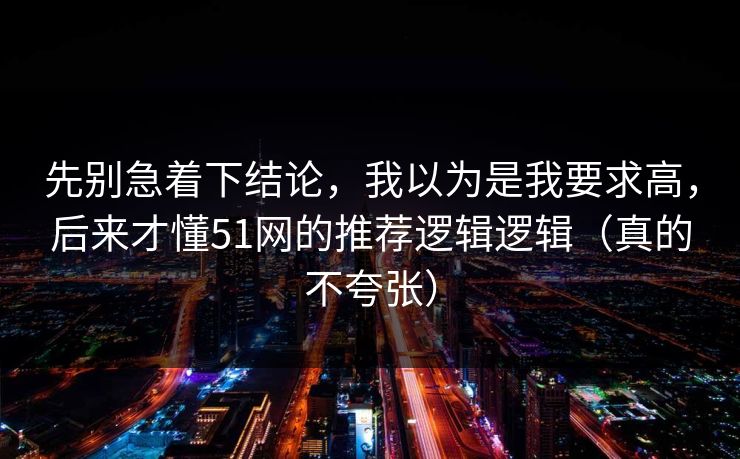 先别急着下结论，我以为是我要求高，后来才懂51网的推荐逻辑逻辑（真的不夸张）